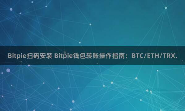 Bitpie扫码安装 Bitpie钱包转账操作指南：BTC/ETH/TRX.