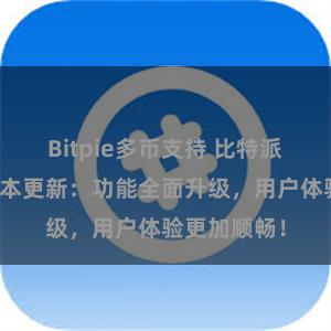 Bitpie多币支持 比特派钱包最新版本更新：功能全面升级，用户体验更加顺畅！