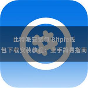 比特派安装包 Bitpie钱包下载安装教程：上手简易指南