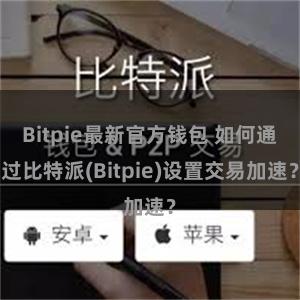 Bitpie最新官方钱包 如何通过比特派(Bitpie)设置交易加速？