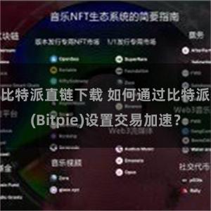 比特派直链下载 如何通过比特派(Bitpie)设置交易加速？