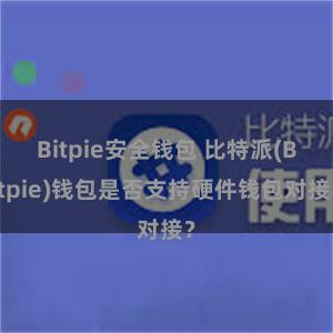 Bitpie安全钱包 比特派(Bitpie)钱包是否支持硬件钱包对接？