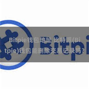 Bitpie钱包地址 比特派(Bitpie)钱包能删除交易记录吗？