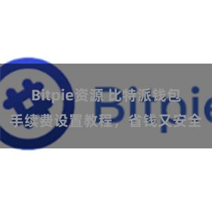 Bitpie资源 比特派钱包手续费设置教程，省钱又安全