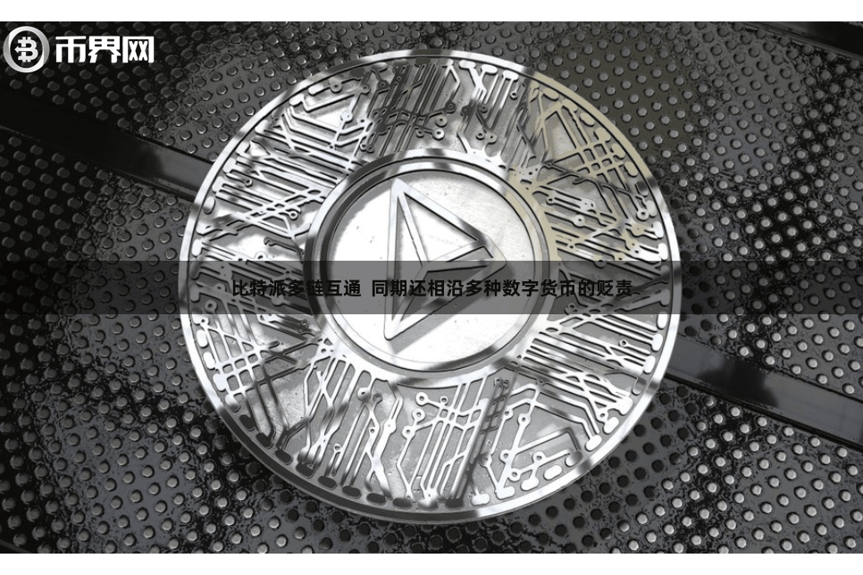 比特派多链互通  同期还相沿多种数字货币的贬责