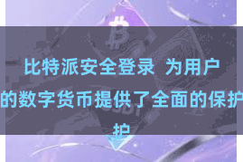 比特派安全登录  为用户的数字货币提供了全面的保护