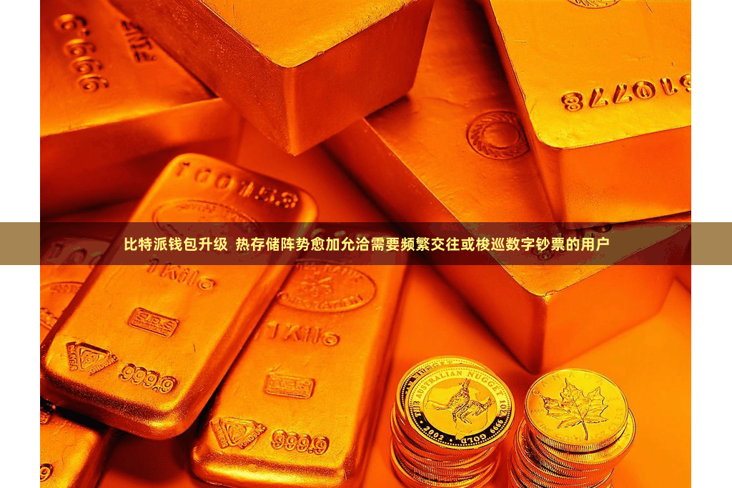 比特派钱包升级  热存储阵势愈加允洽需要频繁交往或梭巡数字钞票的用户