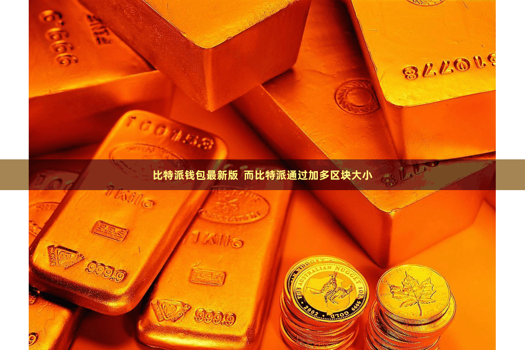 比特派钱包最新版  而比特派通过加多区块大小