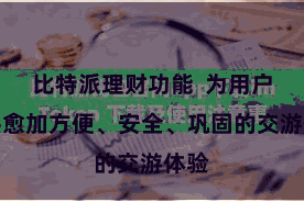 比特派理财功能  为用户提供愈加方便、安全、巩固的交游体验