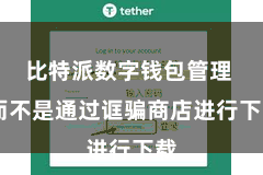 比特派数字钱包管理  而不是通过诓骗商店进行下载