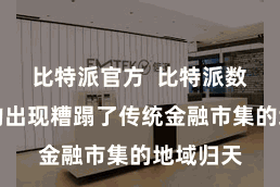 比特派官方  比特派数字钞票的出现糟蹋了传统金融市集的地域归天