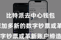 比特派去中心钱包  当您加多新的数字钞票或革新账户缔造时