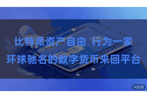 比特派资产自由  行为一家环球驰名的数字货币来回平台