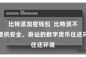 比特派加密钱包  比特派不仅提供安全、褂讪的数字货币往还环境